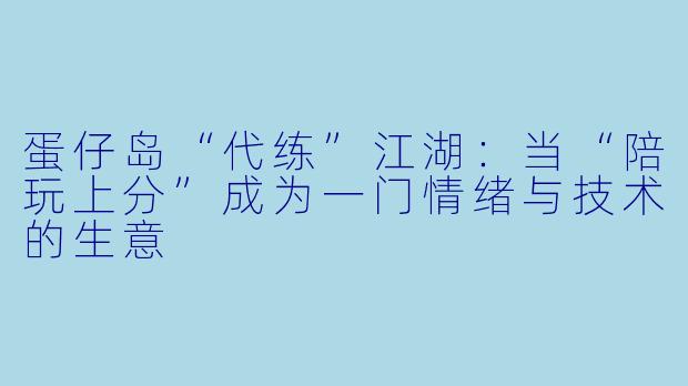 蛋仔岛“代练”江湖：当“陪玩上分”成为一门情绪与技术的生意