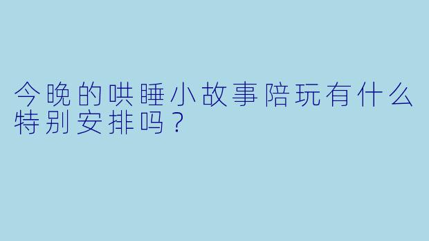 今晚的哄睡小故事陪玩有什么特别安排吗？