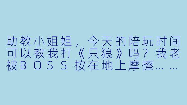 助教小姐姐，今天的陪玩时间可以教我打《只狼》吗？我老被BOSS按在地上摩擦……-助教小姐姐陪玩