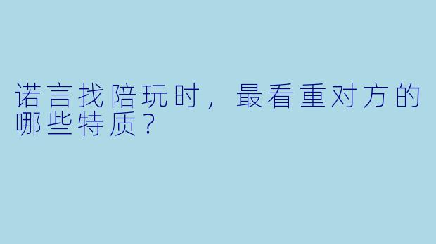 诺言找陪玩时,最看重对方的哪些特质?