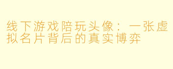 线下游戏陪玩头像：一张虚拟名片背后的真实博弈