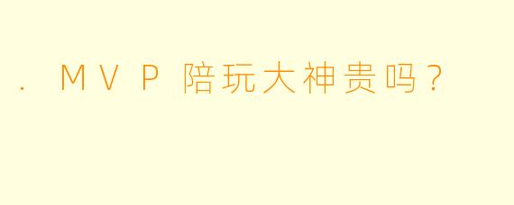 .MVP陪玩大神贵吗?