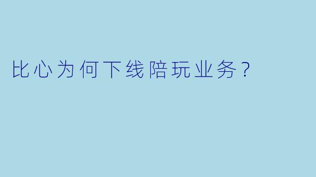 比心为何下线陪玩业务？