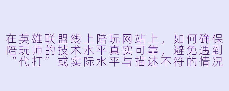 在英雄联盟线上陪玩网站上，如何确保陪玩师的技术水平真实可靠，避免遇到“代打”或实际水平与描述不符的情况？-英雄联盟线上陪玩网站
