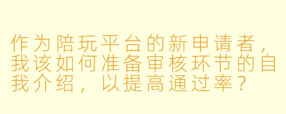 作为陪玩平台的新申请者，我该如何准备审核环节的自我介绍，以提高通过率？