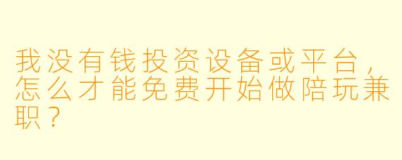 我没有钱投资设备或平台，怎么才能免费开始做陪玩兼职？