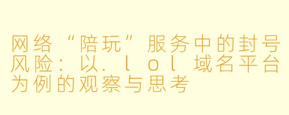网络“陪玩”服务中的封号风险:以.lol域名平台为例的观察与思考