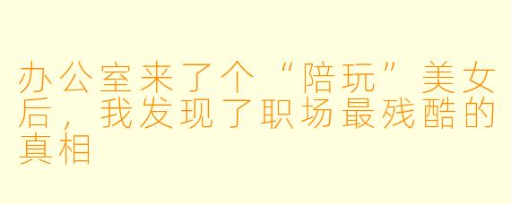 办公室来了个“陪玩”美女后，我发现了职场最残酷的真相