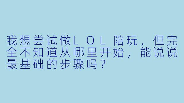 我想尝试做LOL陪玩，但完全不知道从哪里开始，能说说最基础的步骤吗？