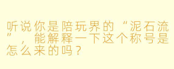 听说你是陪玩界的“泥石流”，能解释一下这个称号是怎么来的吗？