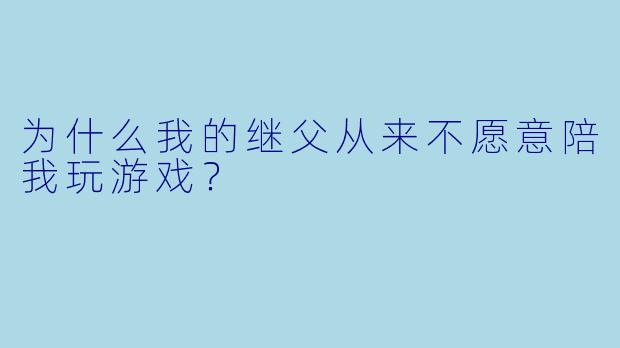 为什么我的继父从来不愿意陪我玩游戏？