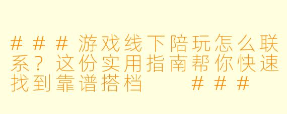 ###游戏线下陪玩怎么联系？这份实用指南帮你快速找到靠谱搭档

###
