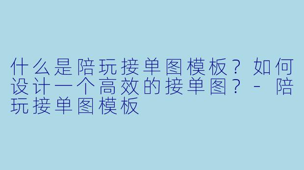 什么是陪玩接单图模板？如何设计一个高效的接单图？
