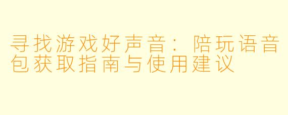 寻找游戏好声音：陪玩语音包获取指南与使用建议