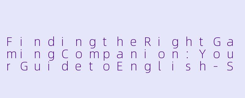 FindingtheRightGamingCompanion:YourGuidetoEnglish-SpeakingCo-players-给我找个陪玩英文