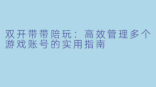 双开带带陪玩：高效管理多个游戏账号的实用指南