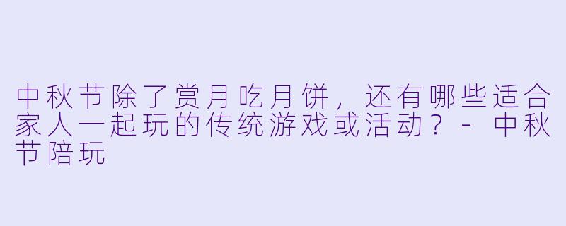 中秋节除了赏月吃月饼，还有哪些适合家人一起玩的传统游戏或活动？