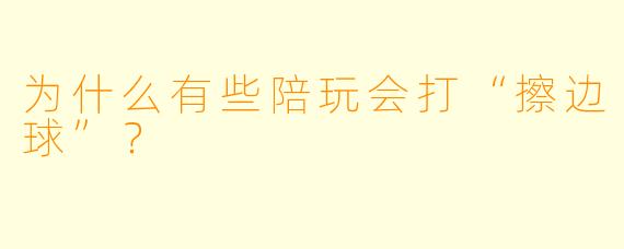 为什么有些陪玩会打“擦边球”？
