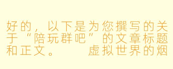 好的，以下是为您撰写的关于“陪玩群吧”的文章标题和正文。

虚拟世界的烟火气：陪玩群吧，一场孤独与陪伴的合谋