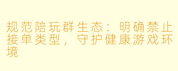 规范陪玩群生态:明确禁止接单类型,守护健康游戏环境