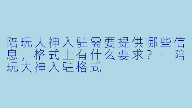 陪玩大神入驻需要提供哪些信息，格式上有什么要求？-陪玩大神入驻格式