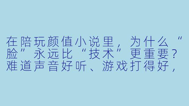 在陪玩颜值小说里，为什么“脸”永远比“技术”更重要？难道声音好听、游戏打得好，就真的比不上发一张精修自拍吗？-陪玩颜值小说