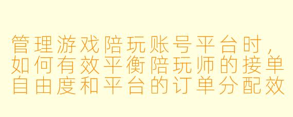 管理游戏陪玩账号平台时，如何有效平衡陪玩师的接单自由度和平台的订单分配效率？