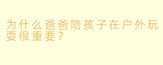 为什么爸爸陪孩子在户外玩耍很重要？