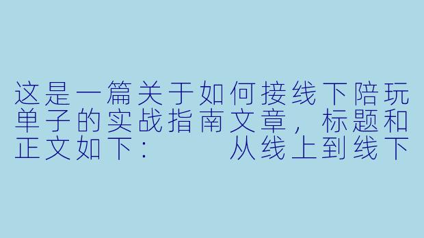 这是一篇关于如何接线下陪玩单子的实战指南文章，标题和正文如下：

从线上到线下：手把手教你安全、高效地接到第一笔线下陪玩单-怎么接线下陪玩单子