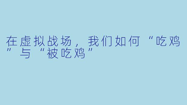 在虚拟战场，我们如何“吃鸡”与“被吃鸡”