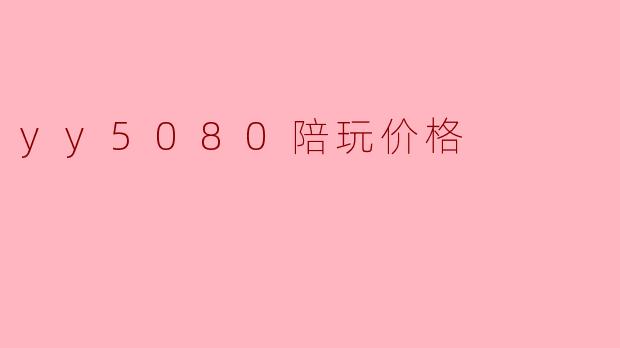yy5080陪玩价格