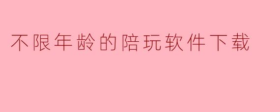 不限年龄的陪玩软件下载