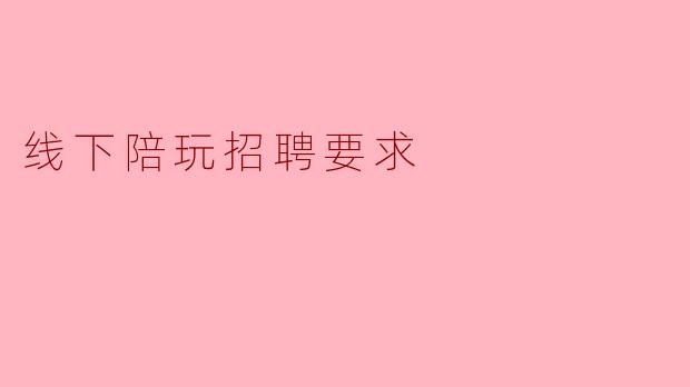 线下陪玩招聘要求