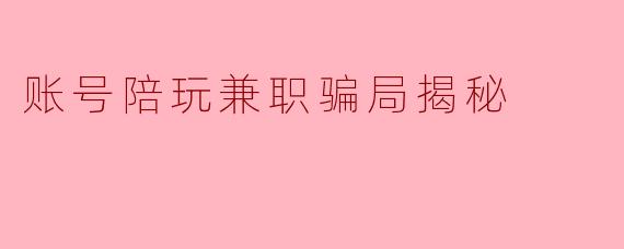 账号陪玩兼职骗局揭秘