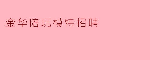 金华陪玩模特招聘