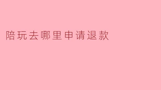 陪玩去哪里申请退款