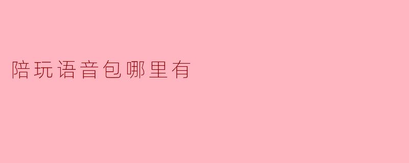 陪玩语音包哪里有