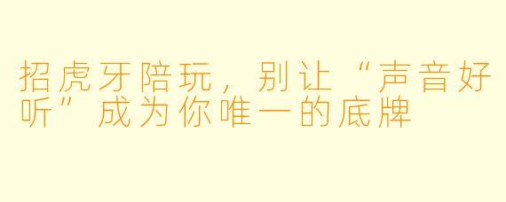 招虎牙陪玩,别让“声音好听”成为你唯一的底牌