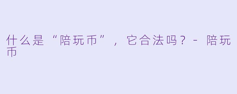 什么是“陪玩币”，它合法吗？-陪玩币