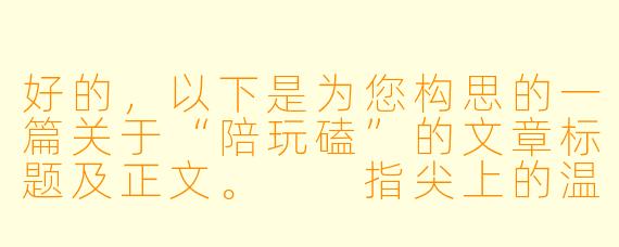好的,以下是为您构思的一篇关于“陪玩磕”的文章标题及正文。
指尖上的温度:当“陪玩”变成一场温柔的“磕”