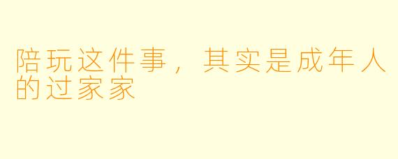 陪玩这件事，其实是成年人的过家家