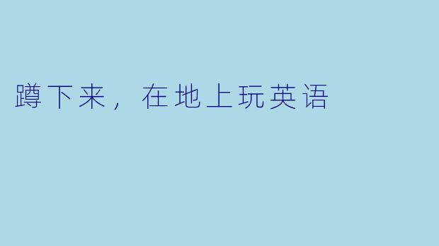 蹲下来，在地上玩英语