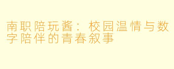 南职陪玩酱：校园温情与数字陪伴的青春叙事