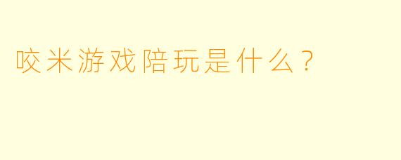 咬米游戏陪玩是什么?