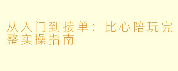 从入门到接单：比心陪玩完整实操指南
