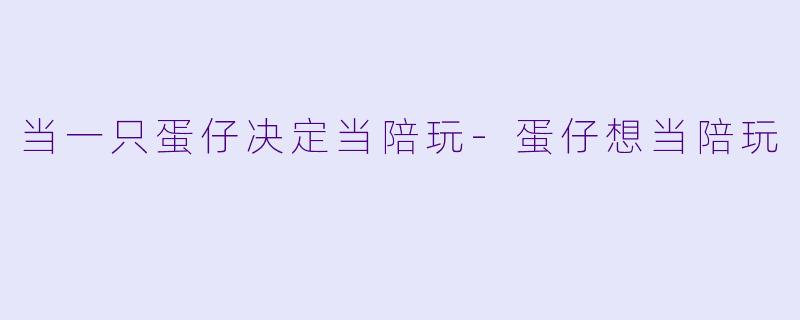 当一只蛋仔决定当陪玩-蛋仔想当陪玩