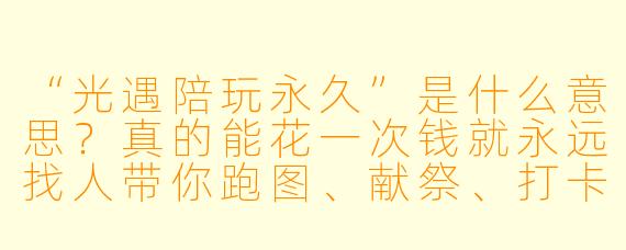 “光遇陪玩永久”是什么意思？真的能花一次钱就永远找人带你跑图、献祭、打卡景点吗？