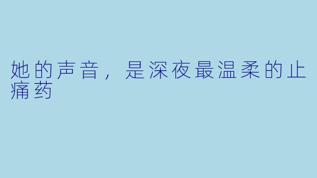 她的声音，是深夜最温柔的止痛药