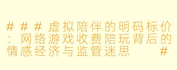 ###虚拟陪伴的明码标价:网络游戏收费陪玩背后的情感经济与监管迷思
###