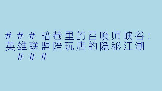 ###暗巷里的召唤师峡谷:英雄联盟陪玩店的隐秘江湖
###